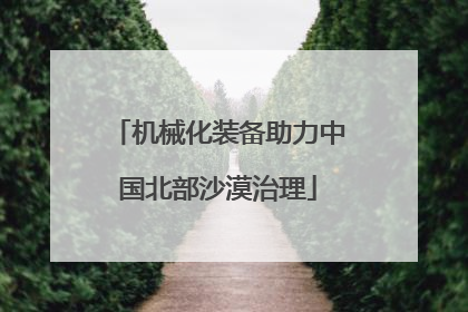 机械化装备助力中国北部沙漠治理