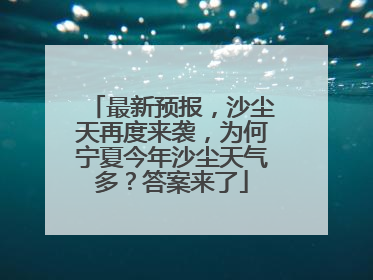 最新预报，沙尘天再度来袭，为何宁夏今年沙尘天气多？答案来了