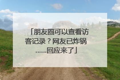 朋友圈可以查看访客记录？网友已炸锅……回应来了