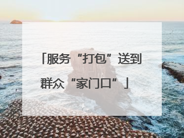 服务“打包”送到群众“家门口”