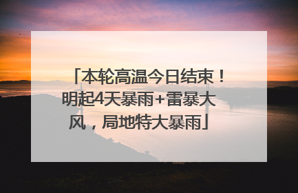 本轮高温今日结束！明起4天暴雨+雷暴大风，局地特大暴雨
