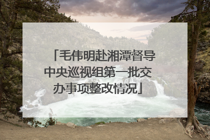毛伟明赴湘潭督导中央巡视组第一批交办事项整改情况