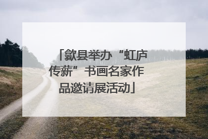 歙县举办“虹庐传薪”书画名家作品邀请展活动