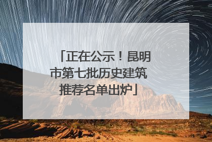 正在公示！昆明市第七批历史建筑推荐名单出炉