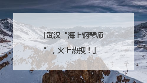 武汉“海上钢琴师”，火上热搜！