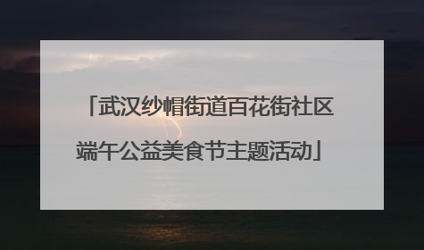 武汉纱帽街道百花街社区端午公益美食节主题活动