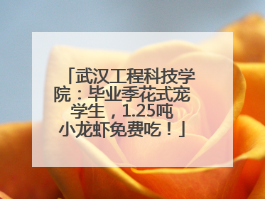 武汉工程科技学院：毕业季花式宠学生，1.25吨小龙虾免费吃！