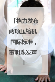 格力发布两项压缩机国际标准，董明珠发声
