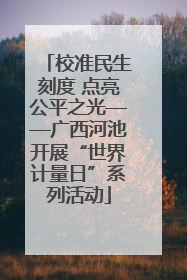 校准民生刻度 点亮公平之光——广西河池开展“世界计量日”系列活动