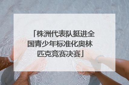 株洲代表队挺进全国青少年标准化奥林匹克竞赛决赛