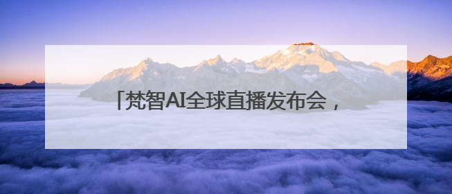 梵智AI全球直播发布会，开启创业者的数字新纪元