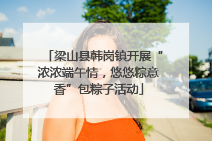 梁山县韩岗镇开展“浓浓端午情，悠悠粽意香”包粽子活动