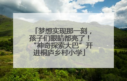 梦想实现那一刻，孩子们眼睛都亮了！“神奇探索大巴”开进桐庐乡村小学
