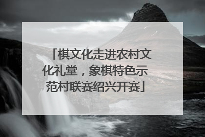 棋文化走进农村文化礼堂，象棋特色示范村联赛绍兴开赛