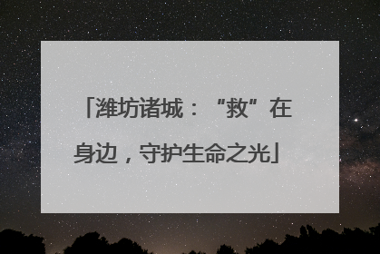 潍坊诸城:“救”在身边,守护生命之光