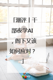 潮评丨干部夜学AI，阁下又该如何应对？