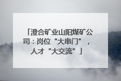 澄合矿业山阳煤矿公司：岗位“大串门”，人才“大交流”