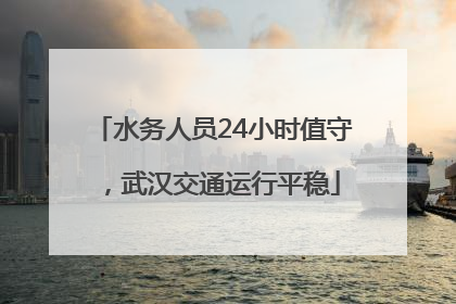 水务人员24小时值守，武汉交通运行平稳