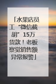 水果店员工“微信截胡”15万货款！老板察觉销售额异常报警