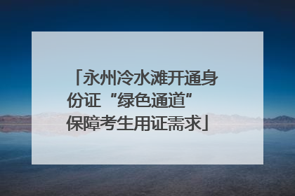 永州冷水滩开通身份证“绿色通道” 保障考生用证需求