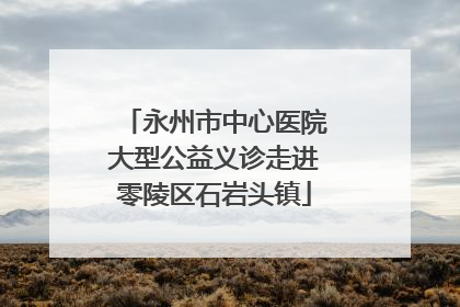 永州市中心医院大型公益义诊走进零陵区石岩头镇