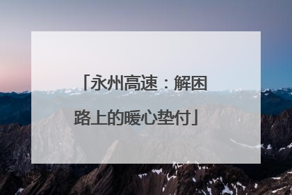永州高速：解困路上的暖心垫付