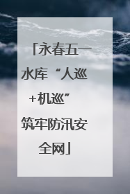 永春五一水库“人巡+机巡” 筑牢防汛安全网