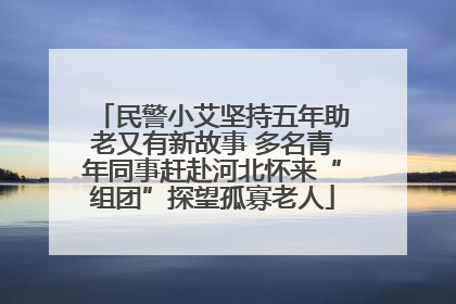 民警小艾坚持五年助老又有新故事 多名青年同事赶赴河北怀来“组团”探望孤寡老人