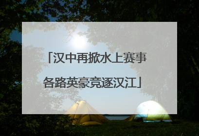 汉中再掀水上赛事 各路英豪竞逐汉江