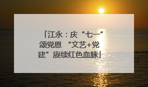 江永：庆“七一”颂党恩 “文艺+党建”赓续红色血脉