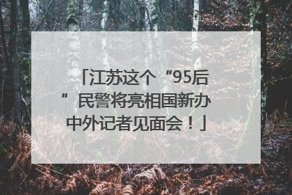 江苏这个“95后”民警将亮相国新办中外记者见面会！