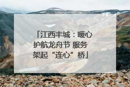 江西丰城：暖心护航龙舟节 服务架起“连心”桥