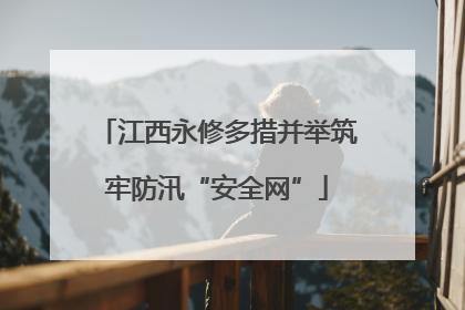 江西永修多措并举筑牢防汛“安全网”