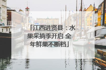 江西进贤县：水果采摘季开启 全年鲜果不断档