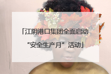 江阴港口集团全面启动“安全生产月”活动