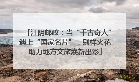 江阴邮政：当“千古奇人”遇上“国家名片”，别样火花助力地方文旅焕新出彩
