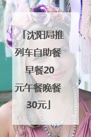 沈阳局推列车自助餐 早餐20元午餐晚餐30元