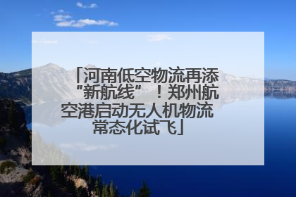 河南低空物流再添“新航线”！郑州航空港启动无人机物流常态化试飞