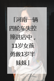 河南一辆四轮车失控撞进店中，11岁女孩勇救1岁半妹妹