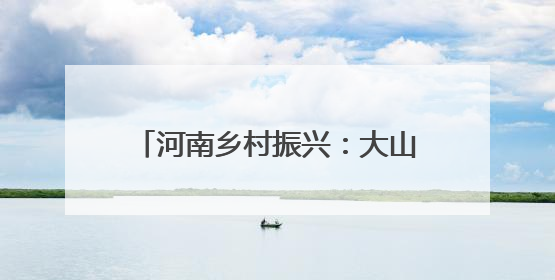 河南乡村振兴：大山中新修一条路 可古村寻幽 与野人共舞