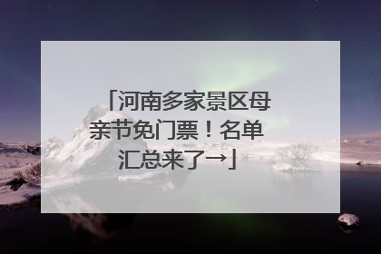 河南多家景区母亲节免门票！名单汇总来了→