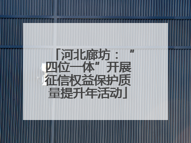河北廊坊：“四位一体”开展征信权益保护质量提升年活动