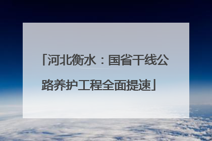 河北衡水：国省干线公路养护工程全面提速