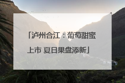 泸州合江：葡萄甜蜜上市 夏日果盘添新