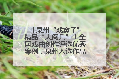 泉州“戏窝子” 精品“大阅兵”！全国戏曲创作评选优秀案例，泉州入选作品数在地级市中最多