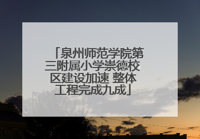 泉州师范学院第三附属小学崇德校区建设加速 整体工程完成九成