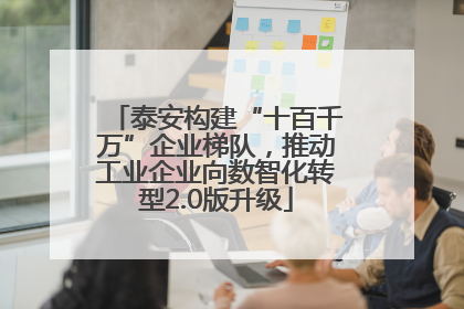泰安构建“十百千万”企业梯队，推动工业企业向数智化转型2.0版升级