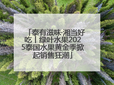 泰有滋味·湘当好吃丨绿叶水果2025泰国水果黄金季掀起销售狂潮