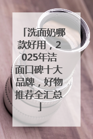 洗面奶哪款好用，2025年洁面口碑十大品牌，好物推荐全汇总