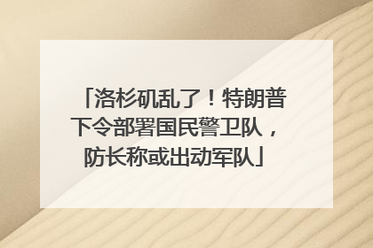 洛杉矶乱了！特朗普下令部署国民警卫队，防长称或出动军队